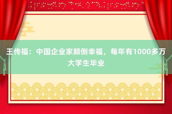 王传福：中国企业家颠倒幸福，每年有1000多万大学生毕业