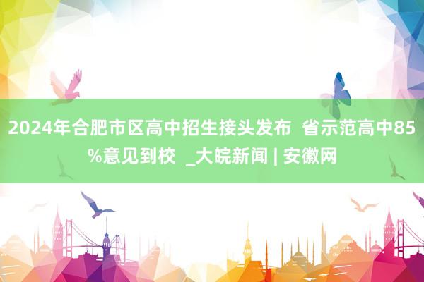 2024年合肥市区高中招生接头发布  省示范高中85%意见到校  _大皖新闻 | 安徽网