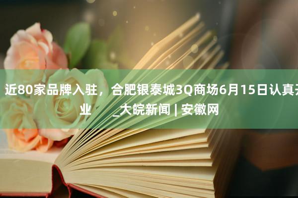 ​近80家品牌入驻，合肥银泰城3Q商场6月15日认真开业      _大皖新闻 | 安徽网