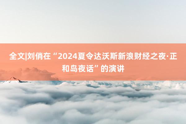 全文|刘俏在“2024夏令达沃斯新浪财经之夜·正和岛夜话”的演讲