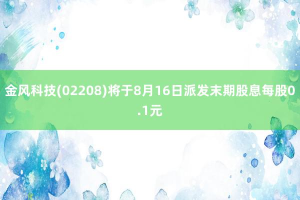 金风科技(02208)将于8月16日派发末期股息每股0.1元