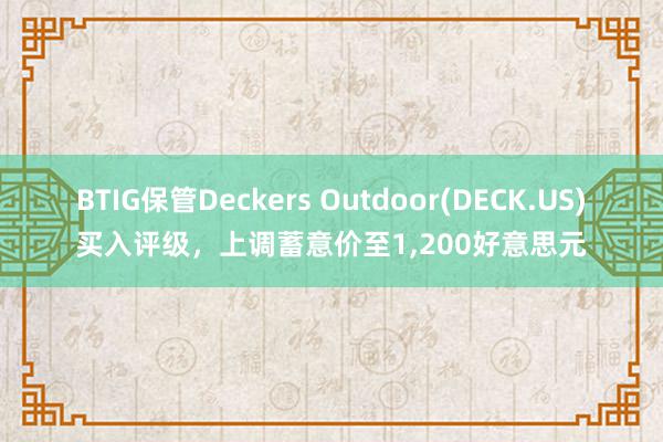 BTIG保管Deckers Outdoor(DECK.US)买入评级，上调蓄意价至1,200好意思元