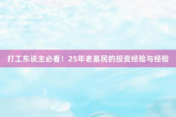 打工东谈主必看！25年老基民的投资经验与经验