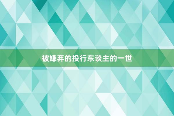 被嫌弃的投行东谈主的一世