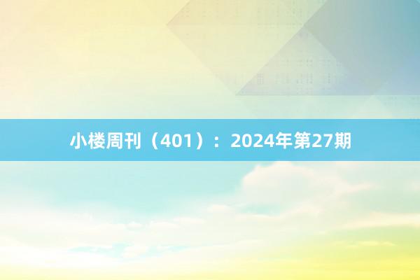 小楼周刊（401）：2024年第27期