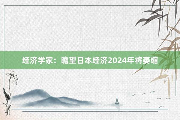 经济学家：瞻望日本经济2024年将萎缩