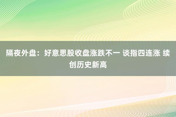 隔夜外盘：好意思股收盘涨跌不一 谈指四连涨 续创历史新高