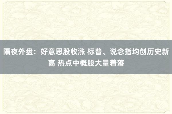 隔夜外盘：好意思股收涨 标普、说念指均创历史新高 热点中概股大量着落