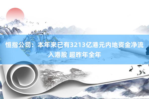 恒指公司：本年来已有3213亿港元内地资金净流入港股 超昨年全年