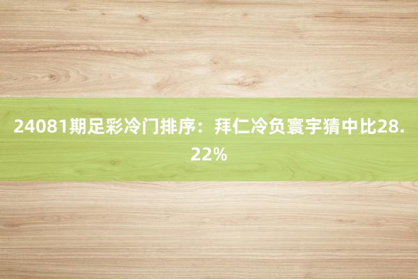 24081期足彩冷门排序：拜仁冷负寰宇猜中比28.22%