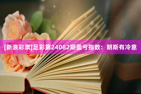 [新浪彩票]足彩第24082期盈亏指数：朗斯有冷意