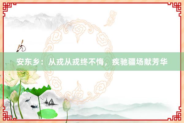 安东乡：从戎从戎终不悔，疾驰疆场献芳华