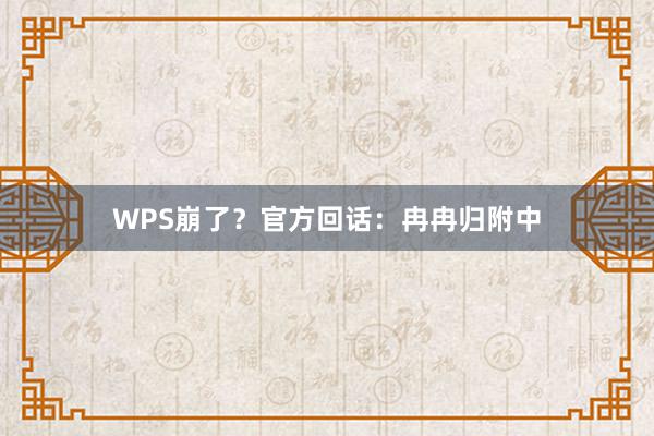 WPS崩了？官方回话：冉冉归附中