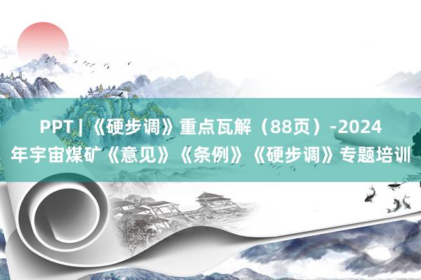 PPT | 《硬步调》重点瓦解（88页）-2024年宇宙煤矿《意见》《条例》《硬步调》专题培训