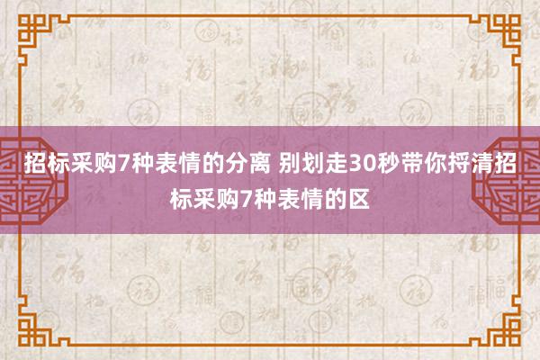 招标采购7种表情的分离 别划走30秒带你捋清招标采购7种表情的区