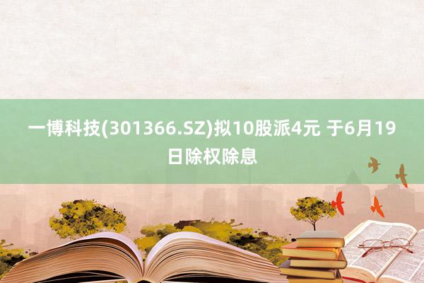 一博科技(301366.SZ)拟10股派4元 于6月19日除权除息