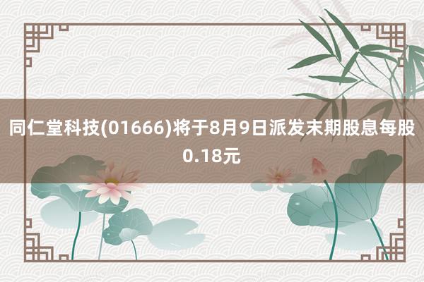 同仁堂科技(01666)将于8月9日派发末期股息每股0.18元