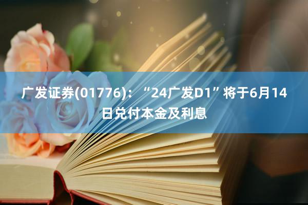 广发证券(01776)：“24广发D1”将于6月14日兑付本金及利息