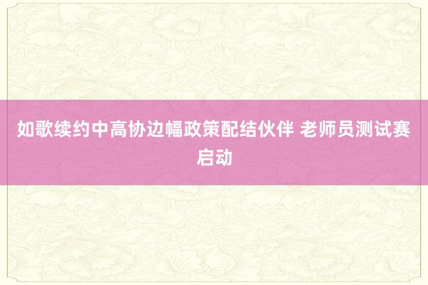 如歌续约中高协边幅政策配结伙伴 老师员测试赛启动