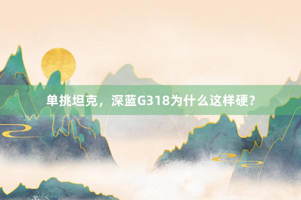 单挑坦克，深蓝G318为什么这样硬？