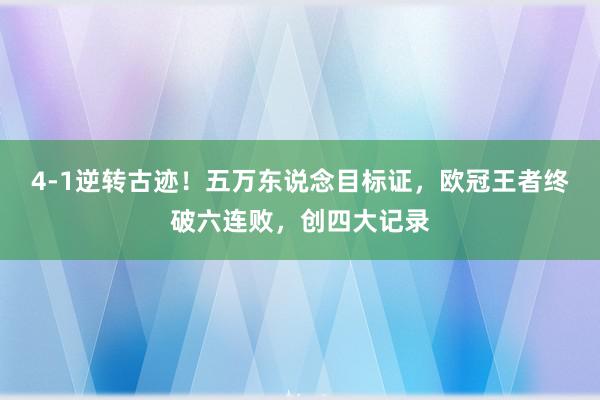 4-1逆转古迹！五万东说念目标证，欧冠王者终破六连败，创四大记录