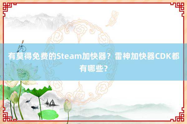 有莫得免费的Steam加快器？雷神加快器CDK都有哪些？