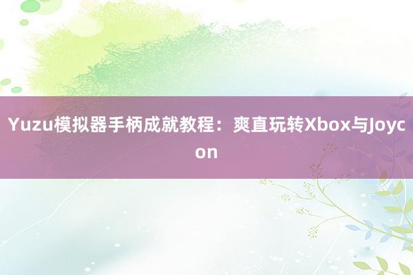 Yuzu模拟器手柄成就教程：爽直玩转Xbox与Joycon