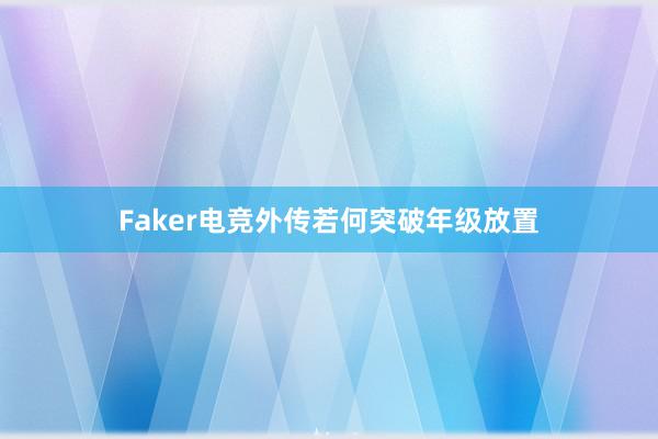 Faker电竞外传若何突破年级放置